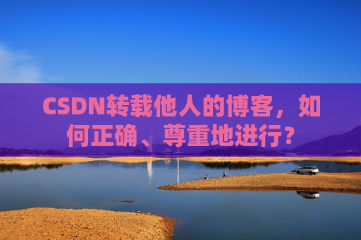 CSDN转载他人的博客,如何正确、尊重地进行?