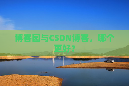 博客园与CSDN博客，哪个更好？