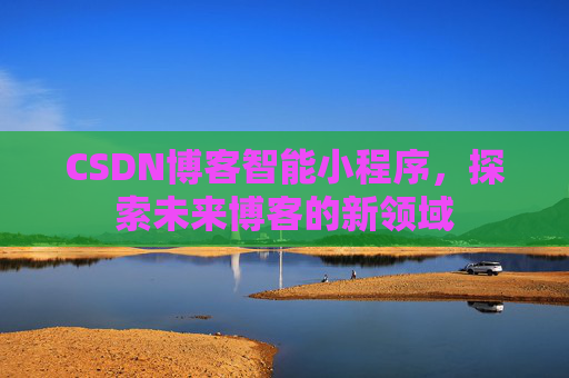CSDN博客智能小程序，探索未来博客的新领域
