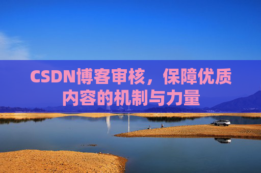 CSDN博客审核，保障优质内容的机制与力量